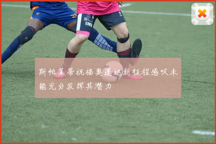 斯帕莱蒂祝福奥蓬达新征程感叹未能充分发挥其潜力